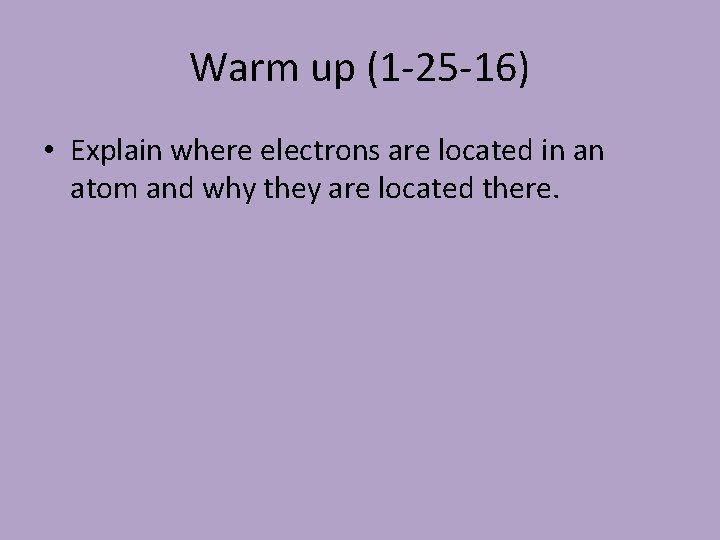 Warm up (1 -25 -16) • Explain where electrons are located in an atom