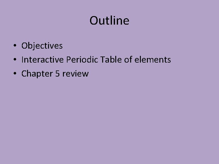 Outline • Objectives • Interactive Periodic Table of elements • Chapter 5 review 