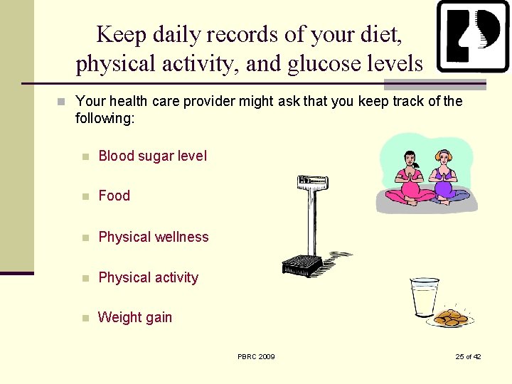 Keep daily records of your diet, physical activity, and glucose levels n Your health