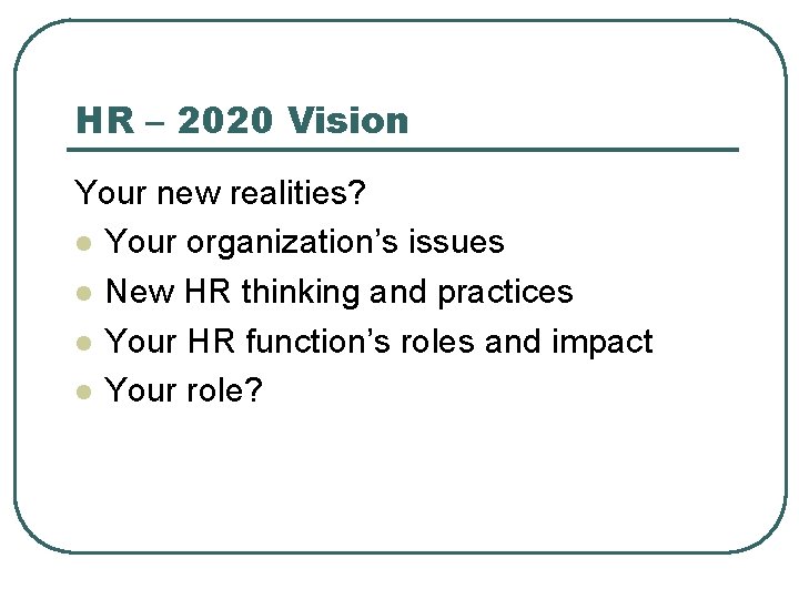 HR – 2020 Vision Your new realities? l Your organization’s issues l New HR