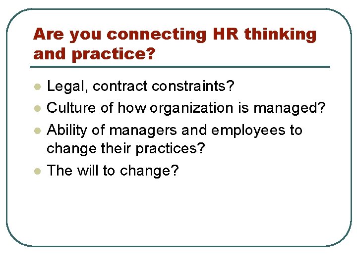 Are you connecting HR thinking and practice? l l Legal, contract constraints? Culture of