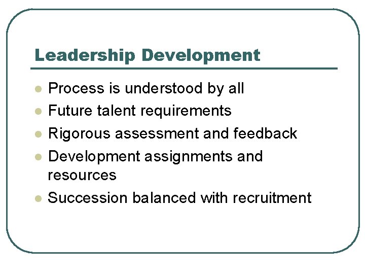 Leadership Development l l l Process is understood by all Future talent requirements Rigorous