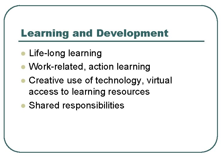 Learning and Development l l Life-long learning Work-related, action learning Creative use of technology,