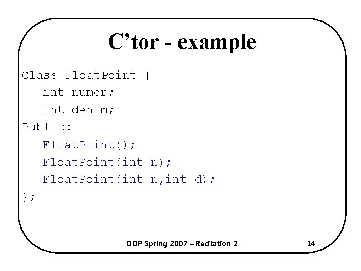 C’tor - example Class Float. Point { int numer; int denom; Public: Float. Point();
