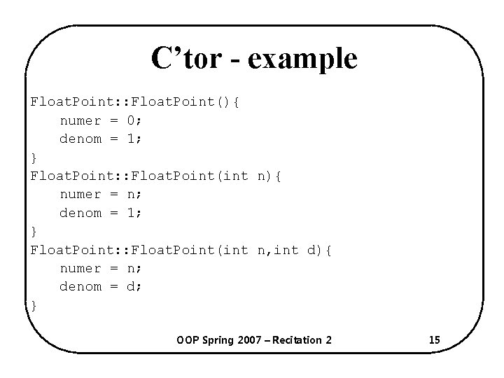 C’tor - example Float. Point: : Float. Point(){ numer = 0; denom = 1;