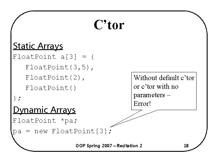 C’tor Static Arrays Float. Point a[3] = { Float. Point(3, 5), Float. Point(2), Float.