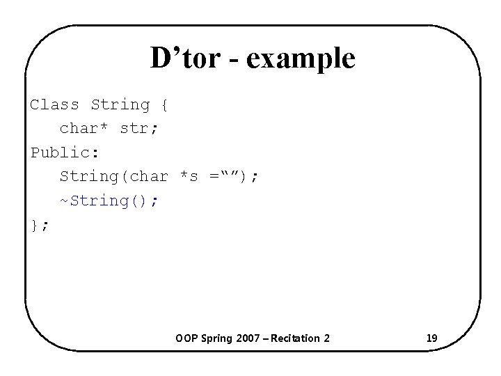 D’tor - example Class String { char* str; Public: String(char *s =“”); ~String(); };