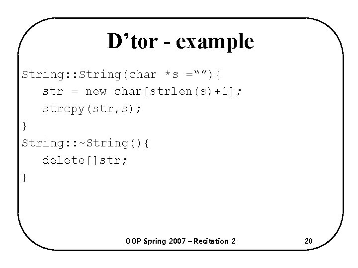 D’tor - example String: : String(char *s =“”){ str = new char[strlen(s)+1]; strcpy(str, s);