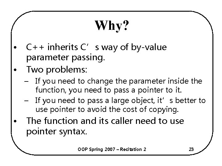Why? • • C++ inherits C’s way of by-value parameter passing. Two problems: –