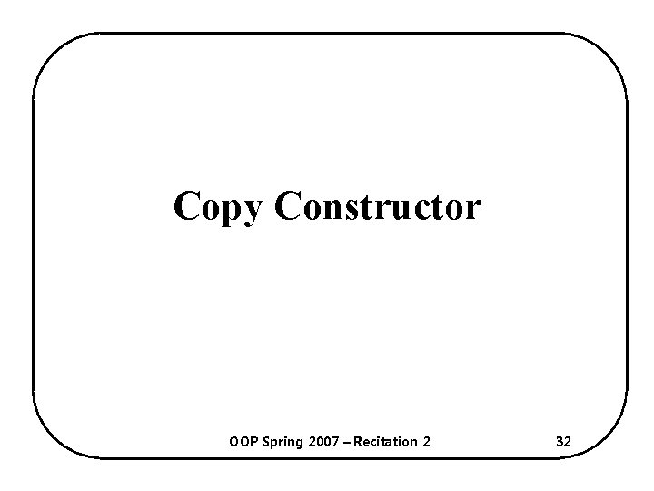 Copy Constructor OOP Spring 2007 – Recitation 2 32 