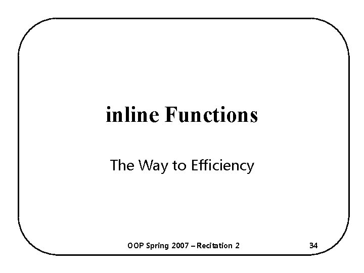 inline Functions The Way to Efficiency OOP Spring 2007 – Recitation 2 34 