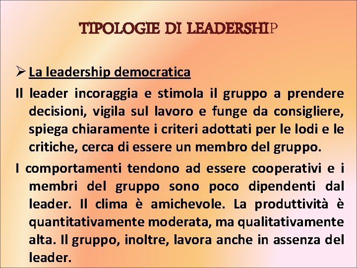 TIPOLOGIE DI LEADERSHIP Ø La leadership democratica Il leader incoraggia e stimola il gruppo