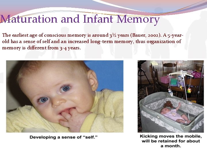 Maturation and Infant Memory The earliest age of conscious memory is around 3½ years
