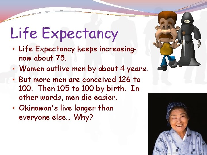 Life Expectancy • Life Expectancy keeps increasingnow about 75. • Women outlive men by