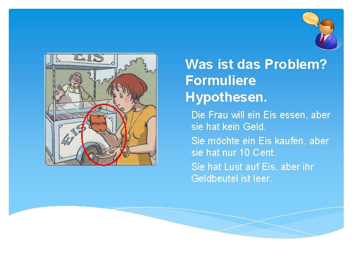 Was ist das Problem? Formuliere Hypothesen. Die Frau will ein Eis essen, aber sie