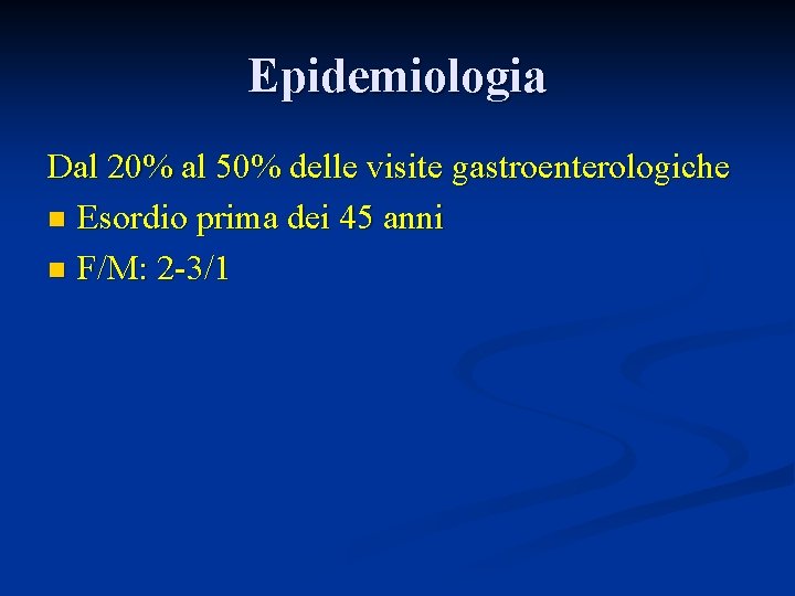 Epidemiologia Dal 20% al 50% delle visite gastroenterologiche n Esordio prima dei 45 anni