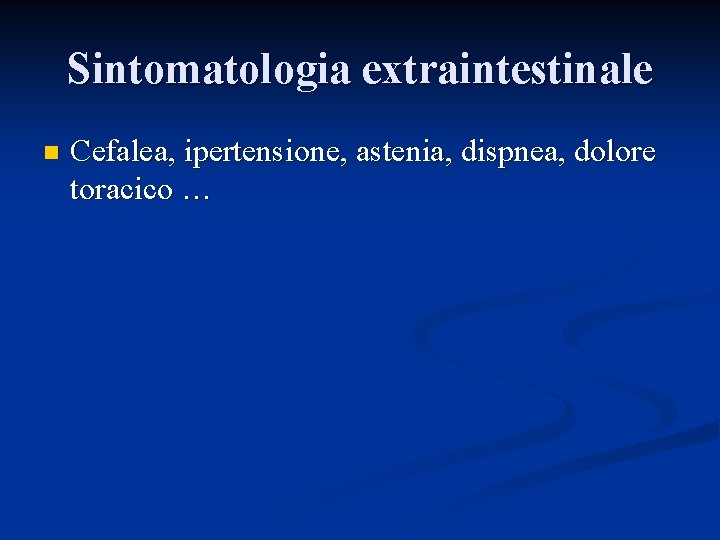 Sintomatologia extraintestinale n Cefalea, ipertensione, astenia, dispnea, dolore toracico … 