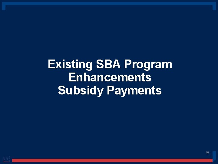 Existing SBA Program Enhancements Subsidy Payments 29 