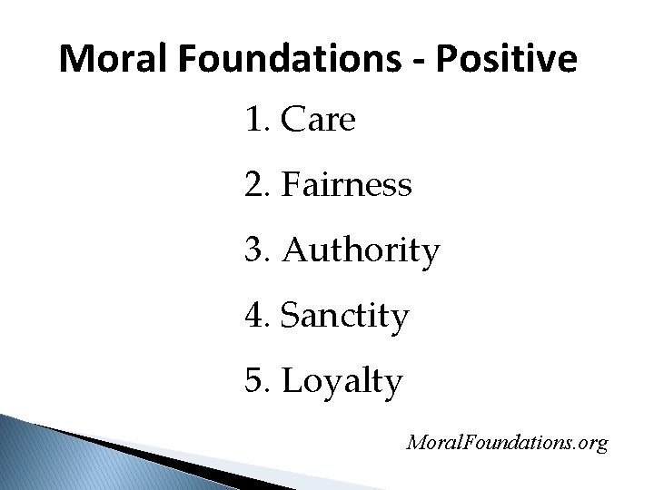 Moral Foundations - Positive 1. Care 2. Fairness 3. Authority 4. Sanctity 5. Loyalty