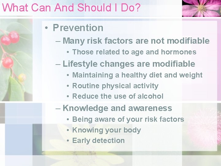 What Can And Should I Do? • Prevention – Many risk factors are not