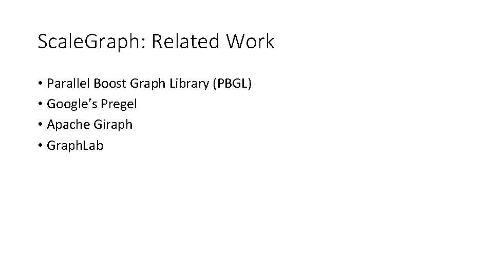 Scale. Graph: Related Work • Parallel Boost Graph Library (PBGL) • Google’s Pregel • Scale. Graph: Related Work • Parallel Boost Graph Library (PBGL) • Google’s Pregel •