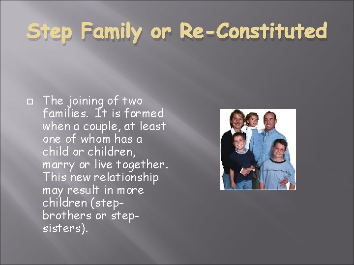 Step Family or Re-Constituted The joining of two families. It is formed when a