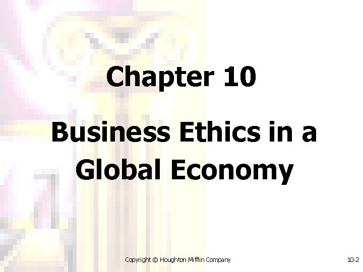 Chapter 10 Business Ethics in a Global Economy Copyright © Houghton Mifflin Company 10