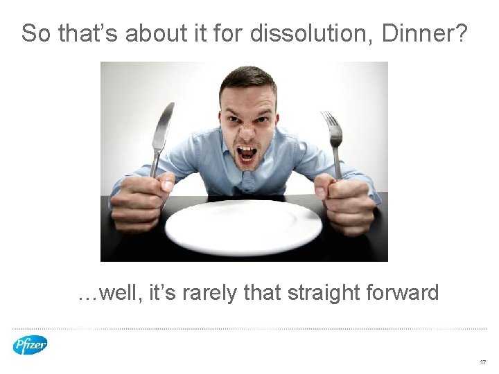 So that’s about it for dissolution, Dinner? …well, it’s rarely that straight forward 17