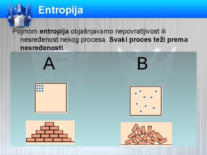 Entropija Pojmom entropija objašnjavamo nepovratljivost ili nesređenost nekog procesa. Svaki proces teži prema nesređenosti.