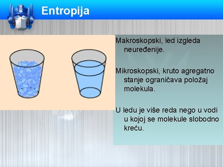 Entropija Makroskopski, led izgleda neuređenije. Mikroskopski, kruto agregatno stanje ograničava položaj molekula. U ledu