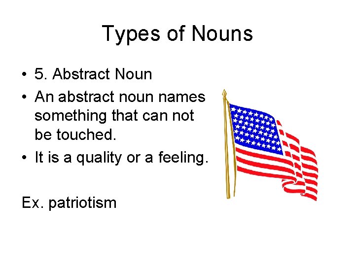 Types of Nouns • 5. Abstract Noun • An abstract noun names something that