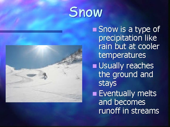 Snow n Snow is a type of precipitation like rain but at cooler temperatures