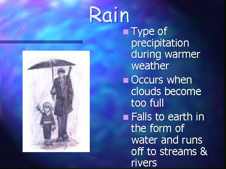 Rain n Type of precipitation during warmer weather n Occurs when clouds become too
