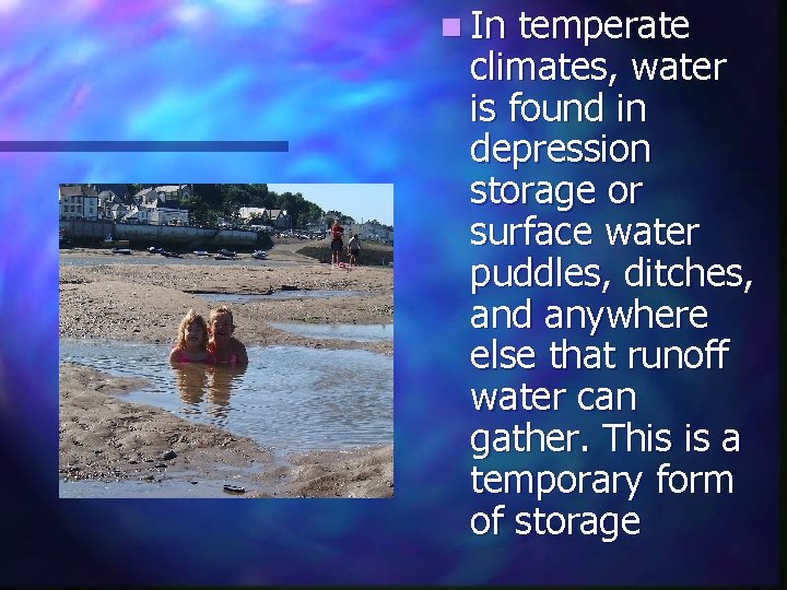 n In temperate climates, water is found in depression storage or surface water puddles,
