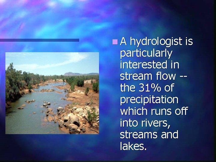 n. A hydrologist is particularly interested in stream flow -the 31% of precipitation which