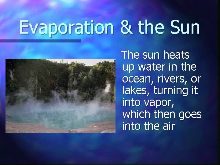Evaporation & the Sun The sun heats up water in the ocean, rivers, or