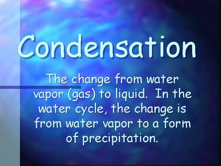 Condensation The change from water vapor (gas) to liquid. In the water cycle, the