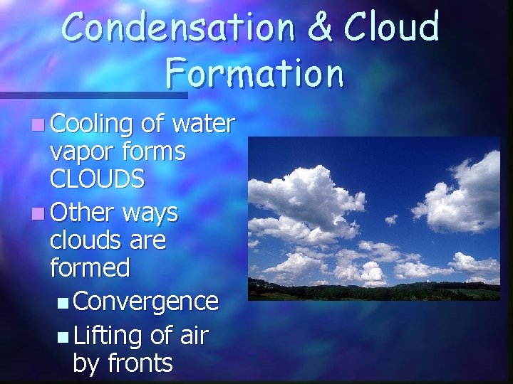 Condensation & Cloud Formation n Cooling of water vapor forms CLOUDS n Other ways