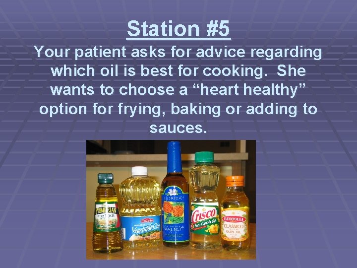 Station #5 Your patient asks for advice regarding which oil is best for cooking.