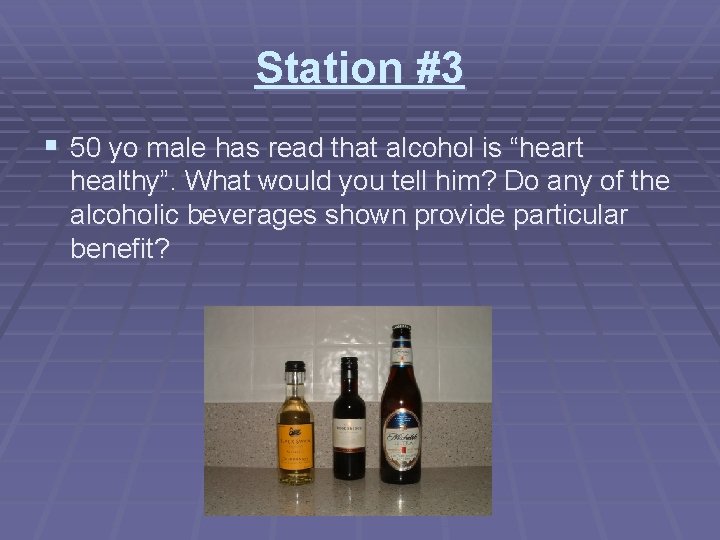 Station #3 § 50 yo male has read that alcohol is “heart healthy”. What