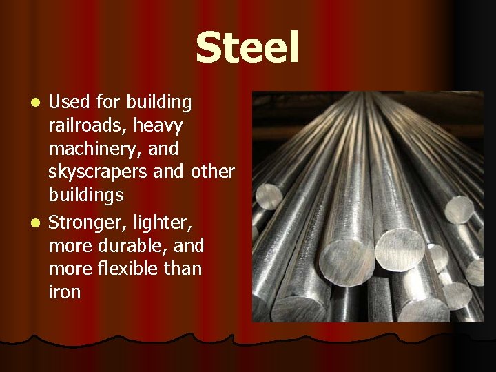 Steel Used for building railroads, heavy machinery, and skyscrapers and other buildings l Stronger,