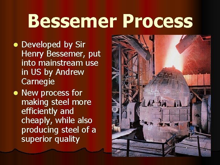 Bessemer Process Developed by Sir Henry Bessemer, put into mainstream use in US by
