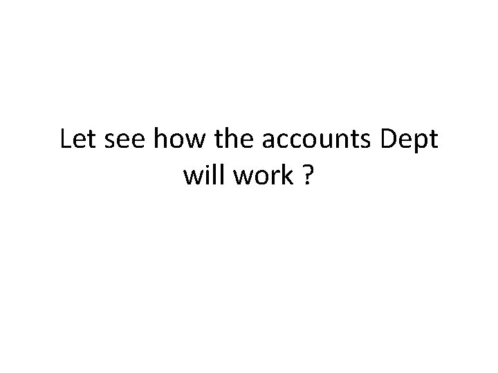 Let see how the accounts Dept will work ? 