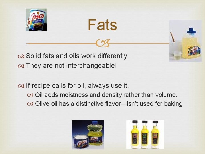 Fats Solid fats and oils work differently They are not interchangeable! If recipe calls Fats Solid fats and oils work differently They are not interchangeable! If recipe calls