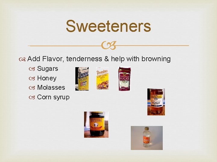 Sweeteners Add Flavor, tenderness & help with browning Sugars Honey Molasses Corn syrup  Sweeteners Add Flavor, tenderness & help with browning Sugars Honey Molasses Corn syrup
