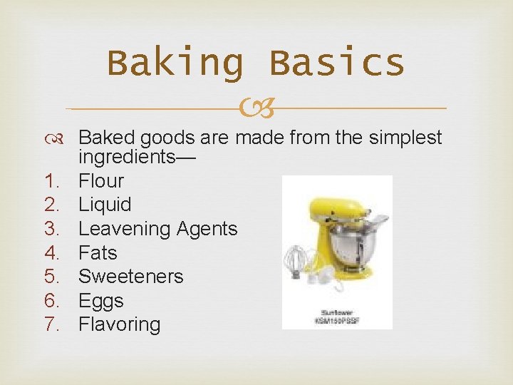 Baking Basics Baked goods are made from the simplest ingredients— 1. Flour 2. Liquid Baking Basics Baked goods are made from the simplest ingredients— 1. Flour 2. Liquid