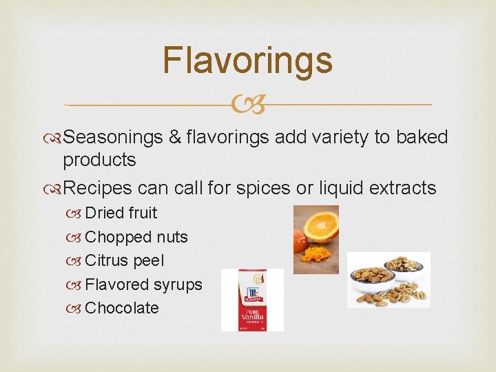 Flavorings Seasonings & flavorings add variety to baked products Recipes can call for spices Flavorings Seasonings & flavorings add variety to baked products Recipes can call for spices