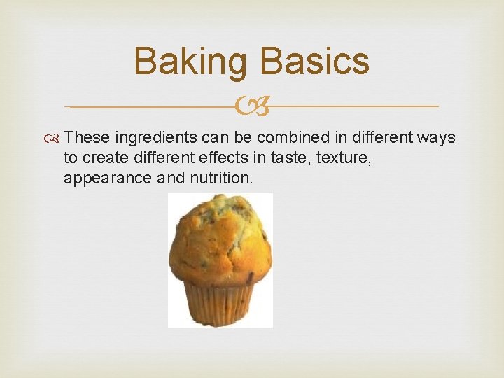Baking Basics These ingredients can be combined in different ways to create different effects Baking Basics These ingredients can be combined in different ways to create different effects