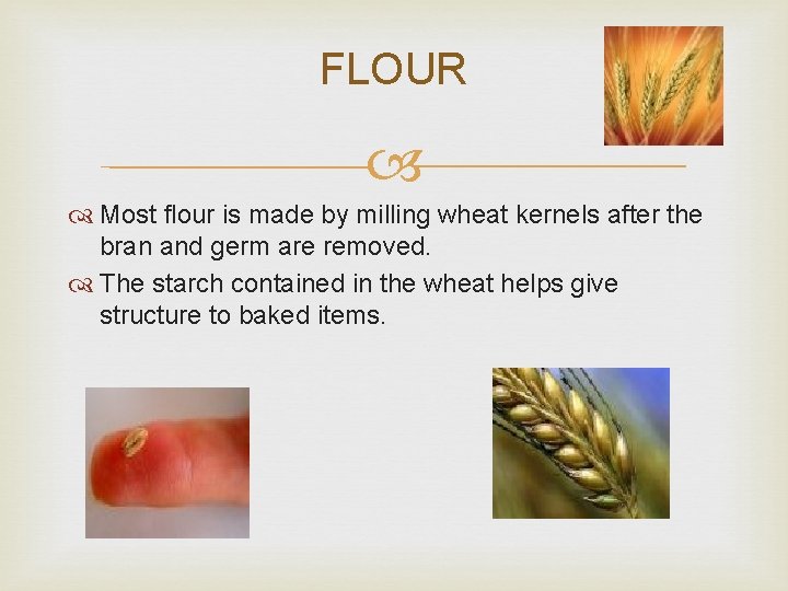 FLOUR Most flour is made by milling wheat kernels after the bran and germ FLOUR Most flour is made by milling wheat kernels after the bran and germ