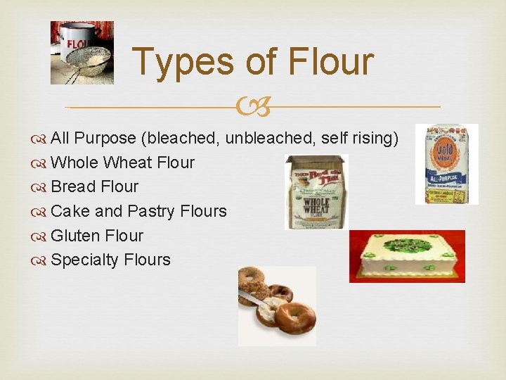 Types of Flour All Purpose (bleached, unbleached, self rising) Whole Wheat Flour Bread Flour Types of Flour All Purpose (bleached, unbleached, self rising) Whole Wheat Flour Bread Flour